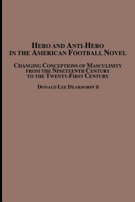 Hero and Anti-Hero in the American Football Novel: Changing Conceptions of Masculinity from the 19th Century to the 21st Century