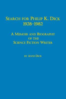 Search for Philip K. Dick, 1928-1982 a Memoir and Biography of the Science Fiction Writer