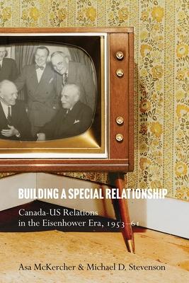 Building a Special Relationship: Canada-Us Relations in the Eisenhower Era, 1953-61