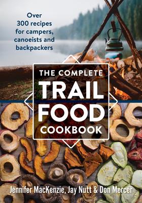 The Complete Trail Food Cookbook: Over 300 Recipes for Campers, Canoeists and Backpackers