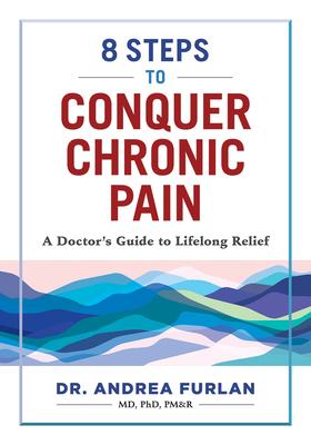 8 Steps to Conquer Chronic Pain: A Doctor's Guide to Lifelong Relief