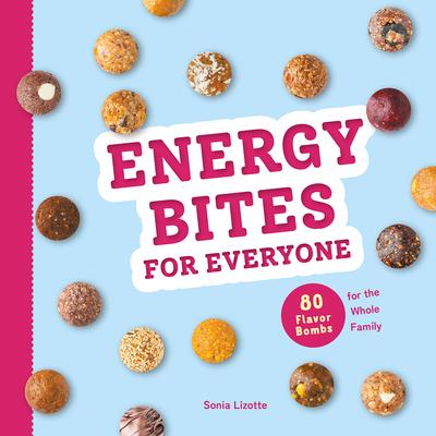 Energy Bites for Everyone: 80 Flavor Bombs for the Whole Family