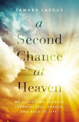 A Second Chance at Heaven: My Surprising Journey Through Hell, Heaven, and Back to Life