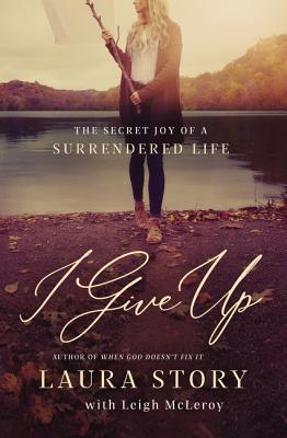 I Give Up: The Secret Joy of a Surrendered Life