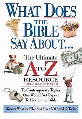 What Does the Bible Say about: The Ultimate A to Z Resource