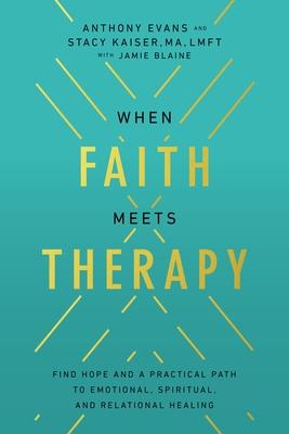 When Faith Meets Therapy: Find Hope and a Practical Path to Emotional, Spiritual, and Relational Healing