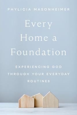 Every Home a Foundation: Experiencing God Through Your Everyday Routines