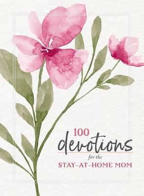 100 Devotions for the Stay-At-Home Mom: Nurturing Your Soul Through God's Word (a 100-Day Devotional)