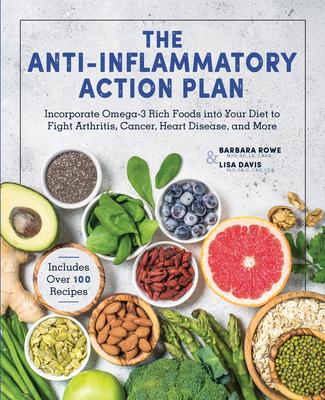 The Anti-Inflammatory Action Plan: Incorporate Omega-3 Rich Foods Into Your Diet to Fight Arthritis, Cancer, Heart Disease, and More