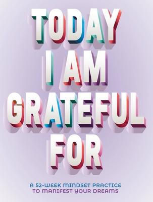 A Today I Am Grateful for: 52-Week Mindset to Manifest Your Dreams