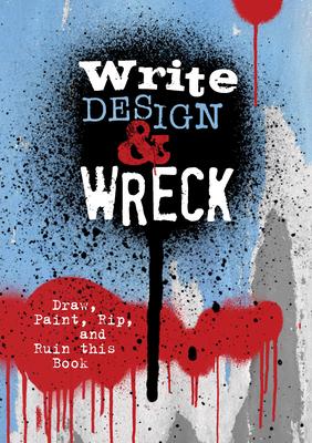 Write, Design & Wreck: Draw, Paint, Rip, and Ruin This Book