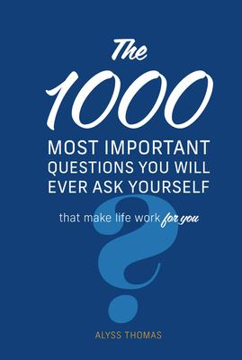 The 1,000 Most Important Questions You Will Ever Ask Yourself: That Make Life Work for You