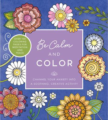 Be Calm and Color: Channel Your Anxiety Into a Soothing, Creative Activity - Over 100 Coloring Pages for Meditation and Peace