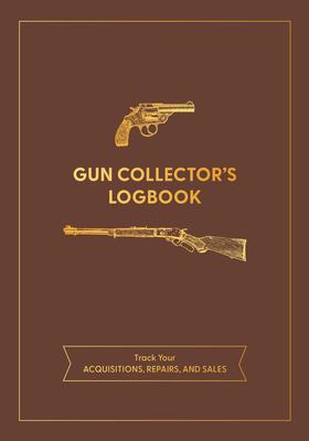 Gun Collector's Logbook: Track Your Acquisitions, Repairs, and Sales