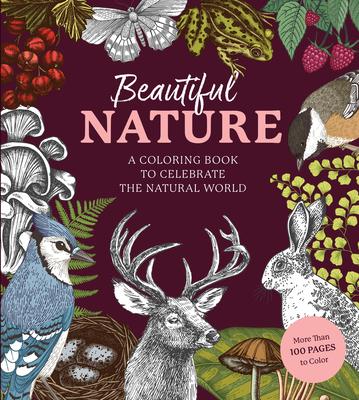 Beautiful Nature Coloring Book: A Coloring Book to Celebrate the Natural World - More Than 100 Pages to Color