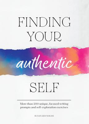 Finding Your Authentic Self: More Than 200 Unique, Focused Writing Prompts and Self-Exploration Exercises