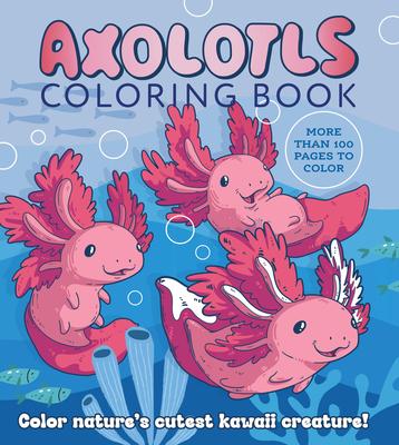 Axolotls Coloring Book: Color Nature's Cutest Kawaii Creature! More Than 100 Pages to Color