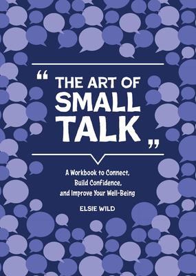 The Art of Small Talk: A Workbook to Connect, Build Confidence, and Improve Your Well-Being