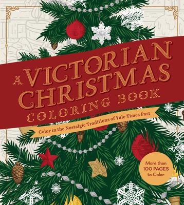 A Victorian Christmas Coloring Book: Color in the Nostalgic Traditions of Yule Times Past - More Than 100 Pages to Color