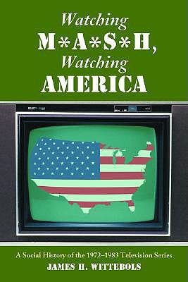 Watching M*A*S*H, Watching America: A Social History of the 1972-1983 Television Series