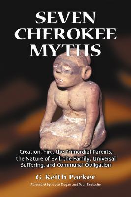 Seven Cherokee Myths: Creation, Fire, the Primordial Parents, the Nature of Evil, the Family, Universal Suffering, and Communal Obligation