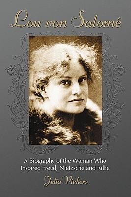 Lou Von Salome: A Biography of the Woman Who Inspired Freud, Nietzsche and Rilke