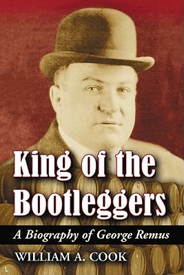 King of the Bootleggers: A Biography of George Remus