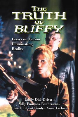 The Truth of Buffy: Essays on Fiction Illuminating Reality