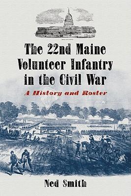 The 22nd Maine Volunteer Infantry in the Civil War: A History and Roster