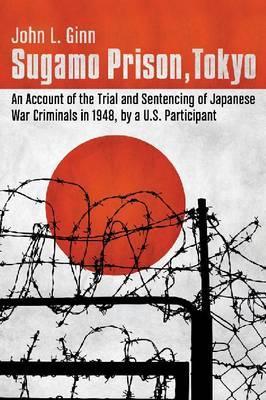 Sugamo Prison, Tokyo: An Account of the Trial and Sentencing of Japanese War Criminals in 1948, by a U.S. Participant