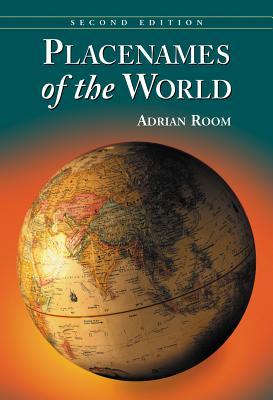 Placenames of the World: Origins and Meanings of the Names for 6,600 Countries, Cities, Territories, Natural Features and Historic Sites, 2d ed