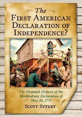 The First American Declaration of Independence?: The Disputed History of the Mecklenburg Declaration of May 20, 1775