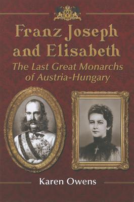 Franz Joseph and Elisabeth: The Last Great Monarchs of Austria-Hungary