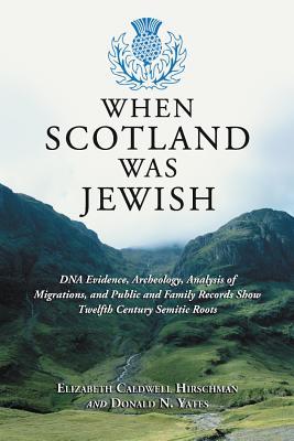 When Scotland Was Jewish: DNA Evidence, Archeology, Analysis of Migrations, and Public and Family Records Show Twelfth Century Semitic Roots