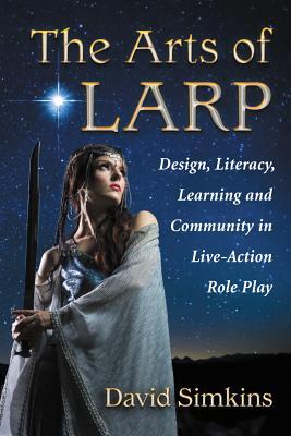 The Arts of LARP: Design, Literacy, Learning and Community in Live-Action Role Play