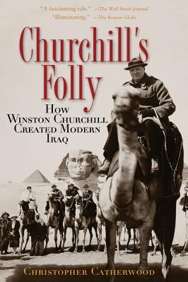 Churchill's Folly: How Winston Churchill Created Modern Iraq