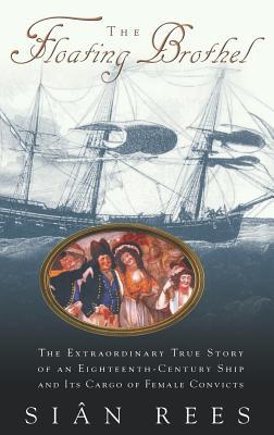 The Floating Brothel: The Extraordinary True Story of an Eighteenth-Century Ship and Its Cargo of Female Convicts