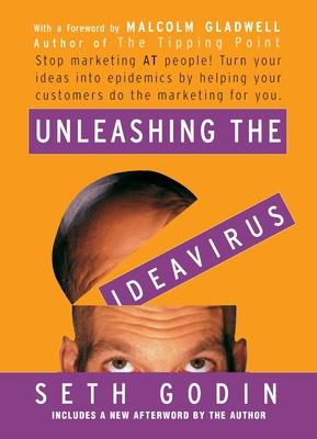 Unleashing the Ideavirus: Stop Marketing at People! Turn Your Ideas Into Epidemics by Helping Your Customers Do the Marketing Thing for You.