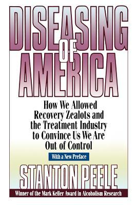 Diseasing of America: How We Allowed Recovery Zealots and the Treatment Industry to Convince Us We Are Out of Control