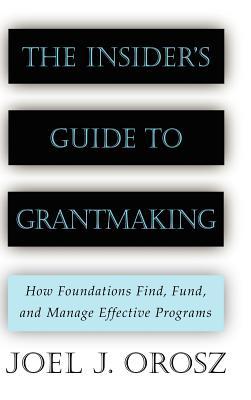 The Insider's Guide to Grantmaking: How Foundations Find, Fund, and Manage Effective Programs