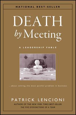 Death by Meeting: A Leadership Fable...about Solving the Most Painful Problem in Business