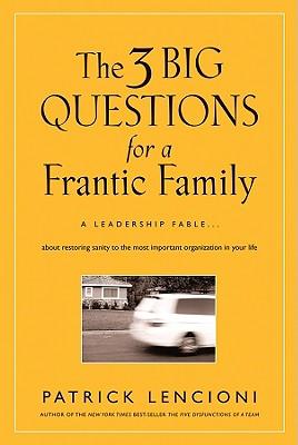 The 3 Big Questions for a Frantic Family: A Leadership Fable... about Restoring Sanity to the Most Important Organization in Your Life