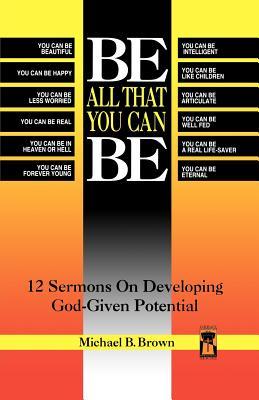 Be All That You Can Be: 12 Sermons On Developing God-Given Potential