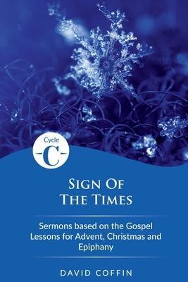 Sign of the Times: Cycle C Sermons Based on the Gospel Lessons for Advent, Christmas, and Epiphany