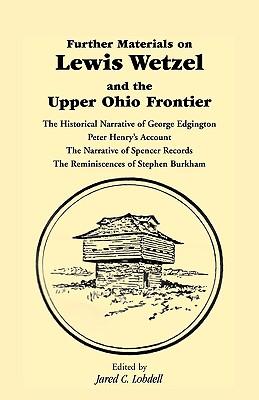 Further Materials on Lewis Wetzel and the Upper Ohio Frontier: The Historical Narrative of George Edgington, Peter Henry's Account, the Narrative of S