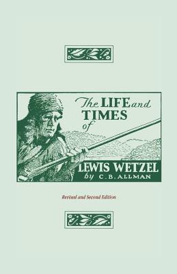 The Life and Times of Lewis Wetzel: Revised and Second Edition