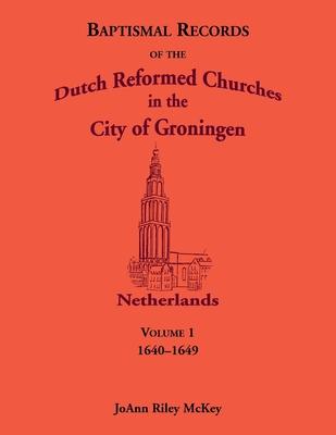 Baptismal Records of the Dutch Reformed Churches in the City of Groningen, Volume 1, Netherlands 1640-1649