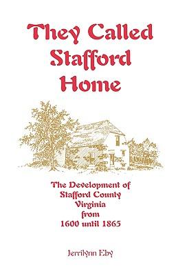 They Called Stafford Home: The Development of Stafford County, Virginia, from 1600 until 1865