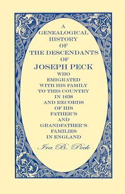 A Genealogical History of the Descendants of Joseph Peck, Who Emigrated With His Family to this Country in 1638: And Records of His Father's and Grand