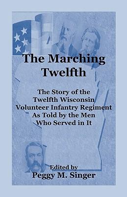 The Marching Twelfth: The Story of the Twelfth Wisconsin Volunteer Infantry Regiment as Told by the Men Who Served In It